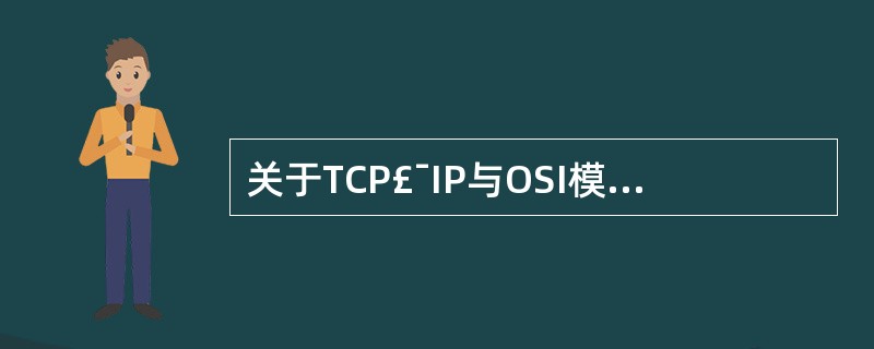 关于TCP£¯IP与OSI模型的说法中,正确的是(24)。