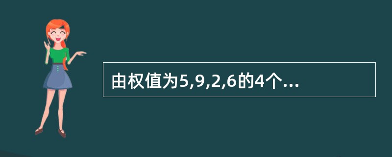 由权值为5,9,2,6的4个叶子构造一棵哈夫曼树,该树的带权路径长度为(59)。