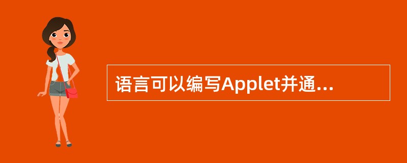 语言可以编写Applet并通过Script程序调用执行。