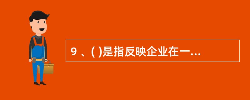 9 、( )是指反映企业在一定会计期间的经营成果的会计报表。A、资产负债表 B、