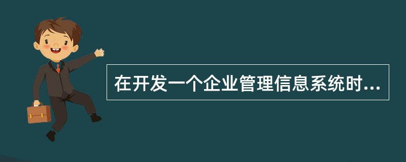 在开发一个企业管理信息系统时,首先要进行用户调查,调查中收集的主要信息包括(16