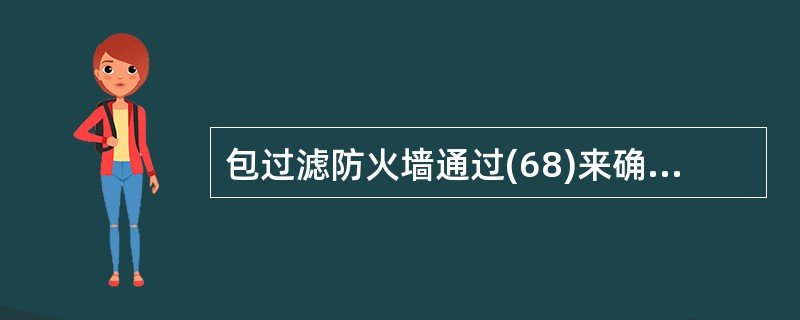 包过滤防火墙通过(68)来确定数据包是否能通过。