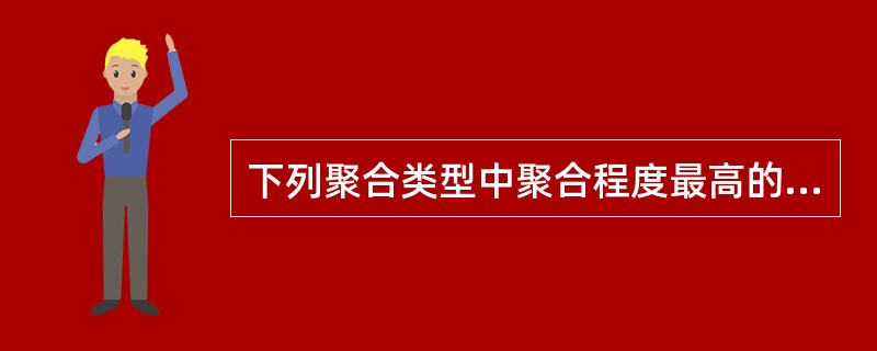 下列聚合类型中聚合程度最高的是(33)。