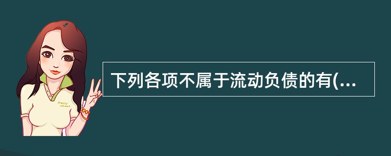 下列各项不属于流动负债的有( )。A、应交税金 B、应付债券 C、长期应付款 D