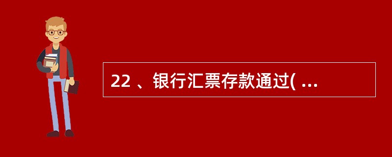 22 、银行汇票存款通过( )账户进行核算。A、银行存款 B、“银行汇票存款”