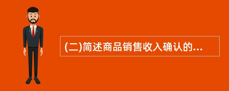 (二)简述商品销售收入确认的四个条件有哪些? (6分)