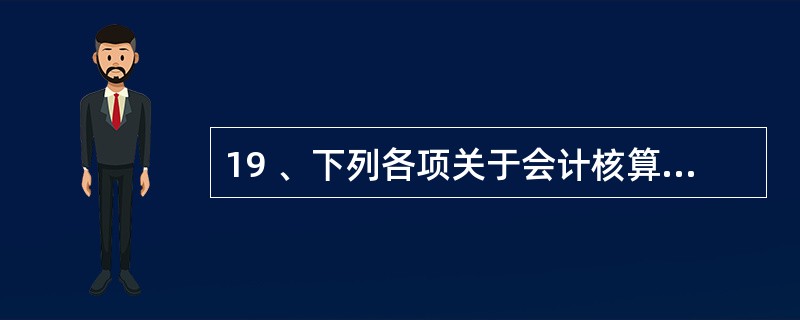 19 、下列各项关于会计核算和会计监督之间的关系说法正确的是( )。A、两者之间