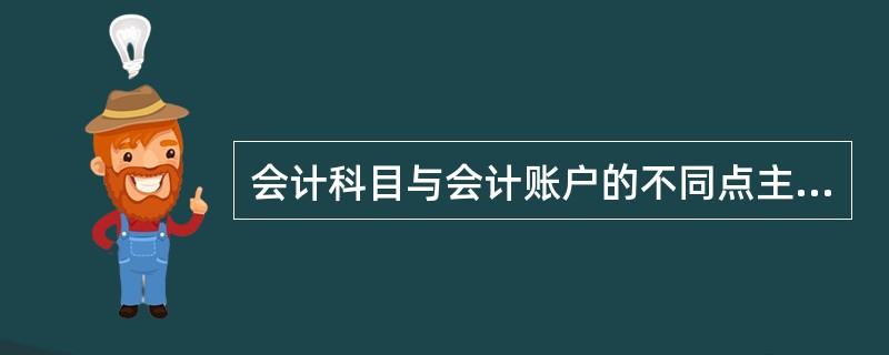 会计科目与会计账户的不同点主要表现在:( ) A、两者名称一致、两者反映的经济内