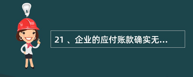 21 、企业的应付账款确实无法支付的,报批准后,转作( )。A、营业外收入 B、