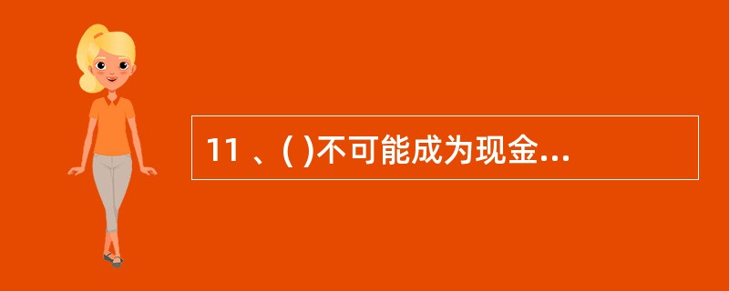 11 、( )不可能成为现金支出的原始凭证。A、借款收据 B、工资表 C、报销单