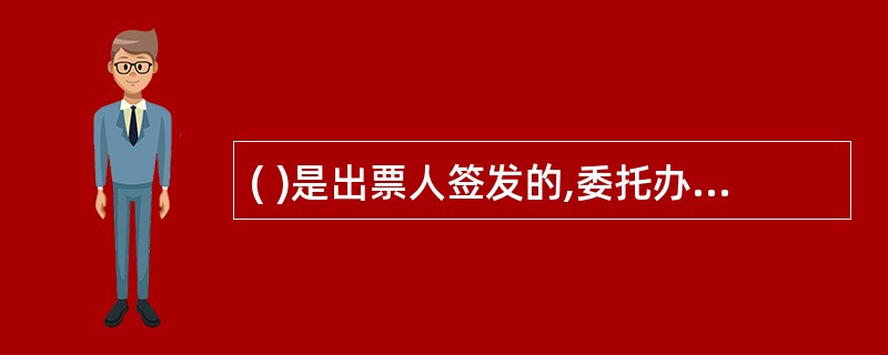 ( )是出票人签发的,委托办理银行在见票时无条件支付确定的金额给收款人或者持票人