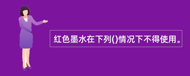 红色墨水在下列()情况下不得使用。