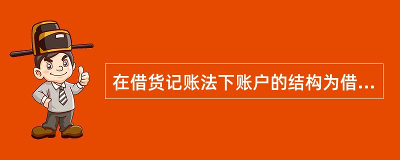 在借货记账法下账户的结构为借方记增加,贷方记减少,余额在借方。( )