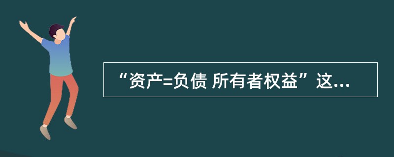 “资产=负债 所有者权益”这一会计恒等式,无论发生任何经济业务都不会破坏其平衡关