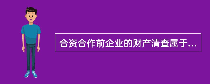 合资合作前企业的财产清查属于( ) A、定期清查 B、局部清查 C、不定期清查