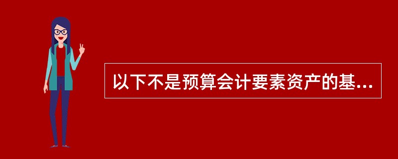 以下不是预算会计要素资产的基本特征 ( ) A、资产的内涵是经济资源 B、资产被