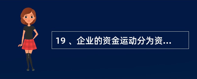 19 、企业的资金运动分为资金投入、资金运用、资金退出,以银行存款上交税金属于(