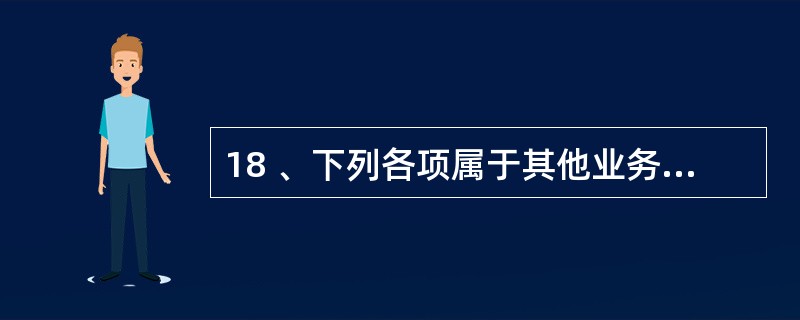 18 、下列各项属于其他业务成本的是( )。A、转让无形资产使用权应交的营业税