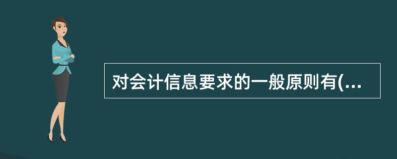 对会计信息要求的一般原则有( ) A、相关性、客观性原则 B、一致性、可比性原则