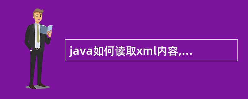 java如何读取xml内容,以及讲java内容写入xml文件中的?