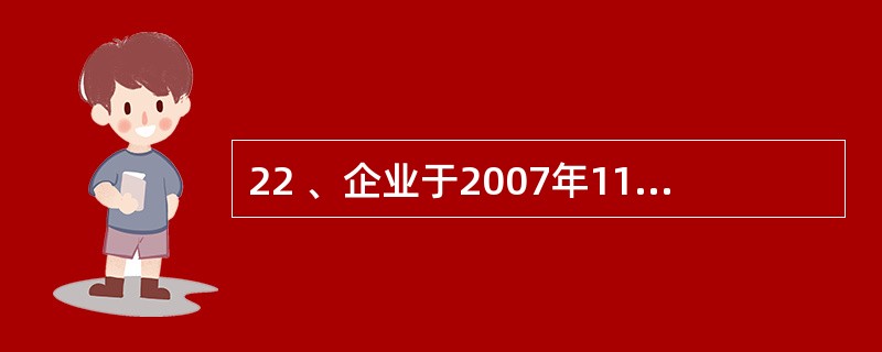 22 、企业于2007年11月份售出的商品,2008年6月份发生退货,应冲减(