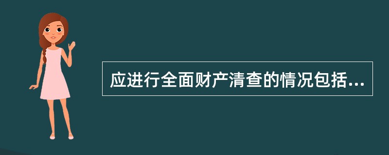 应进行全面财产清查的情况包括:( ) A、更换出纳人员或仓库保管员时 B、年终结