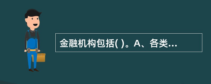 金融机构包括( )。A、各类银行 B、保险公司 C、租赁公司 D、财务公司 -