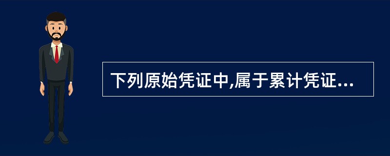 下列原始凭证中,属于累计凭证的是( )。A、领料单 B、发货票C、收料单 D、限