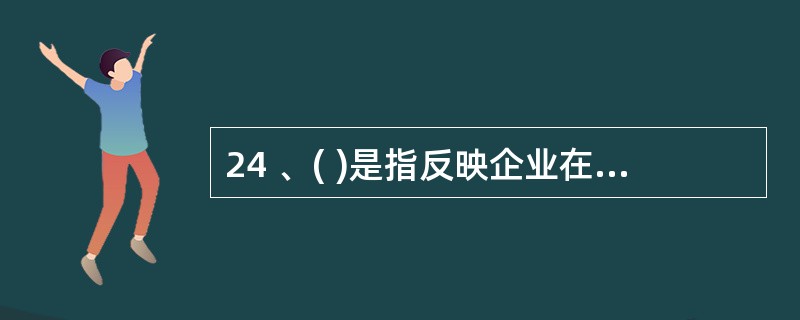 24 、( )是指反映企业在一定会计期间的经营成果的会计报表。A、资产负债表 B