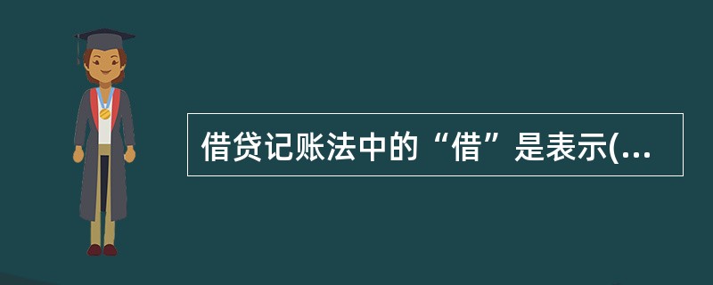 借贷记账法中的“借”是表示( )。A、债权的减少 B、债务的增加C、资产的增加和