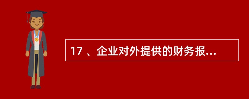 17 、企业对外提供的财务报告的封面上应当注明( )。A、企业名称 B、报表所属