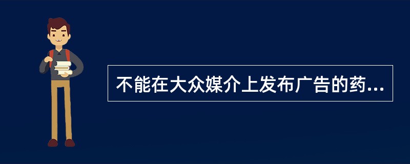 不能在大众媒介上发布广告的药品是