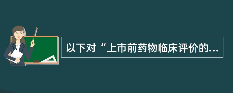 以下对“上市前药物临床评价的局限性”的叙述中,不正确的是