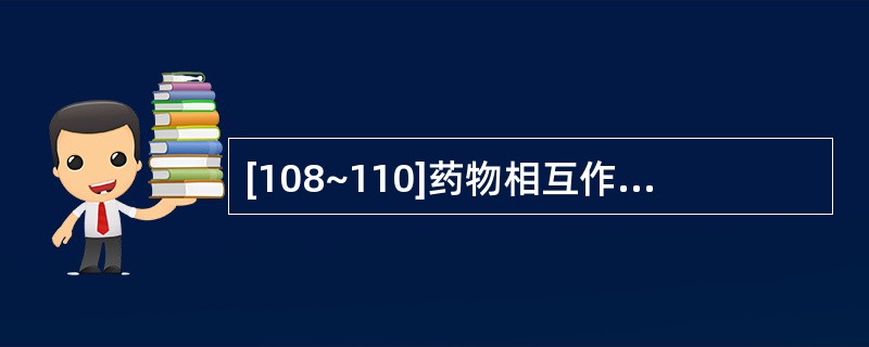 [108~110]药物相互作用对药动学的影响