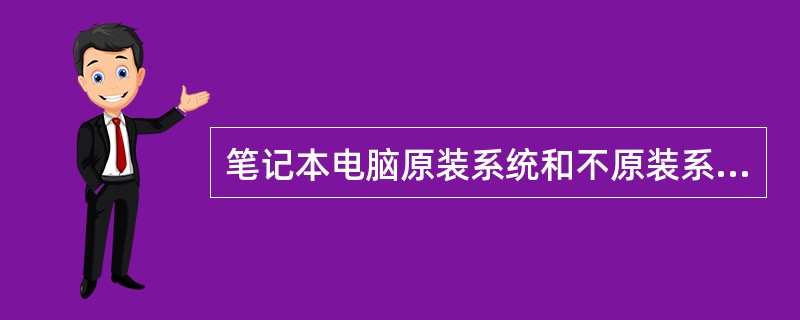 笔记本电脑原装系统和不原装系统有什么区别?