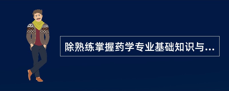 除熟练掌握药学专业基础知识与技能之外,从事药学服务的药师应具备的素质是