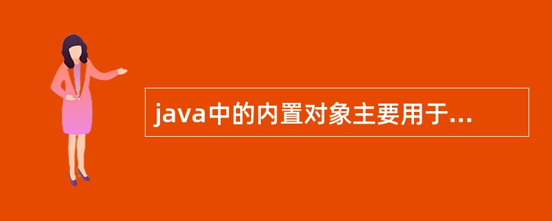 java中的内置对象主要用于什么什么文件中?javabean和<form£­be