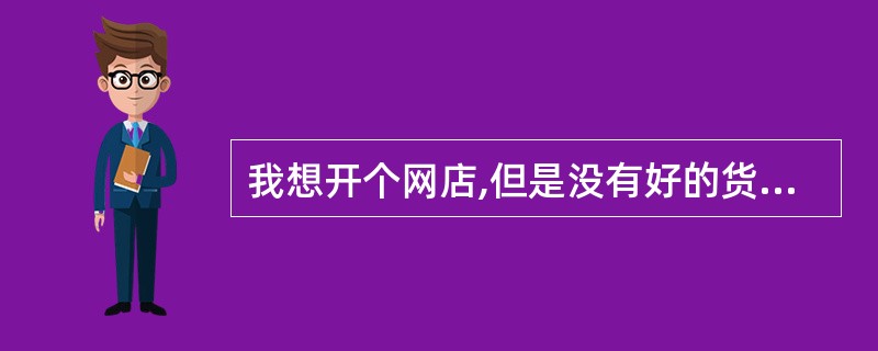 我想开个网店,但是没有好的货源怎么办??