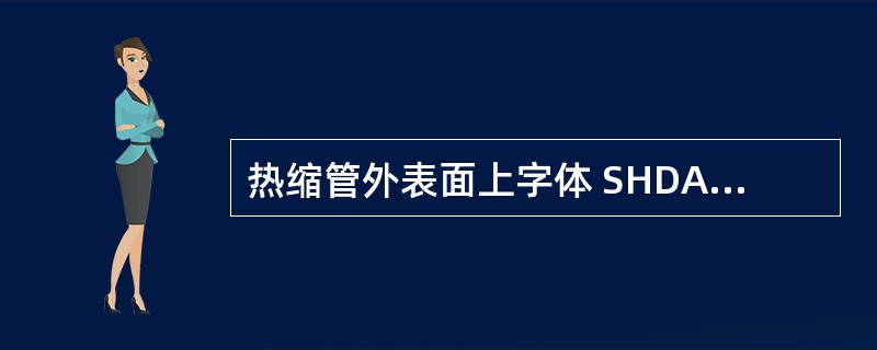 热缩管外表面上字体 SHDA SOFT TUBE 125°C VW£­1 OFT
