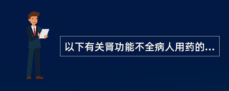 以下有关肾功能不全病人用药的叙述中,不正确的是