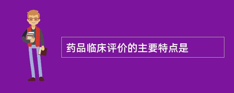 药品临床评价的主要特点是