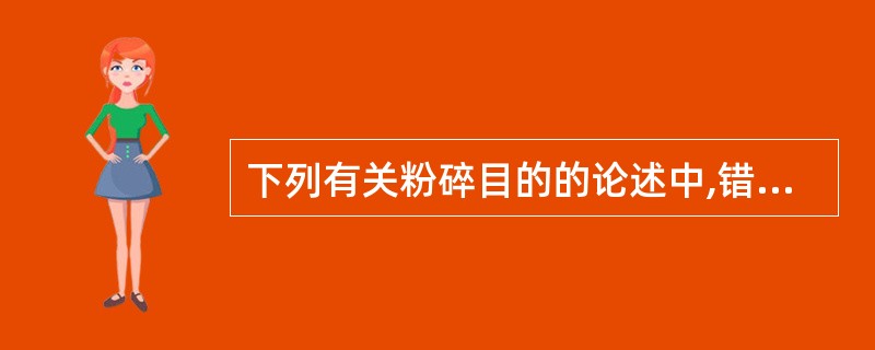 下列有关粉碎目的的论述中,错误的是