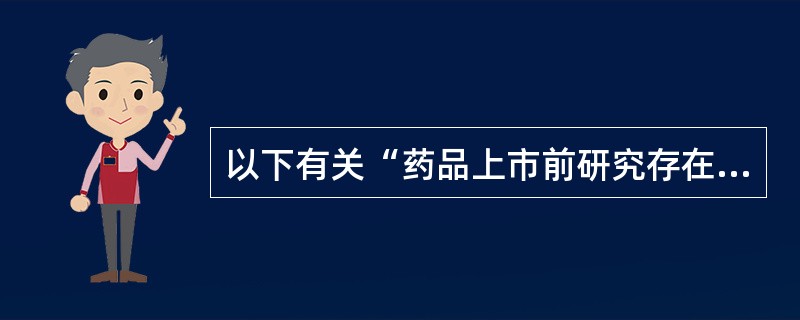 以下有关“药品上市前研究存在局限性”的叙述中,正确的是