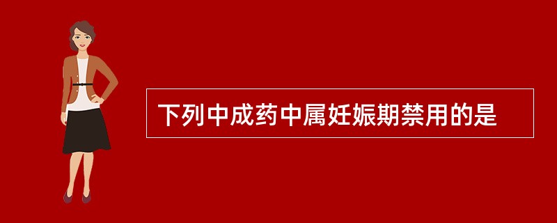 下列中成药中属妊娠期禁用的是