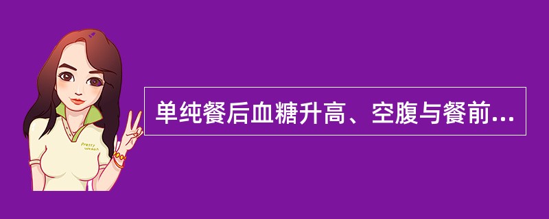 单纯餐后血糖升高、空腹与餐前血糖水平不高的2型糖尿病病人宜首选的下列药品是