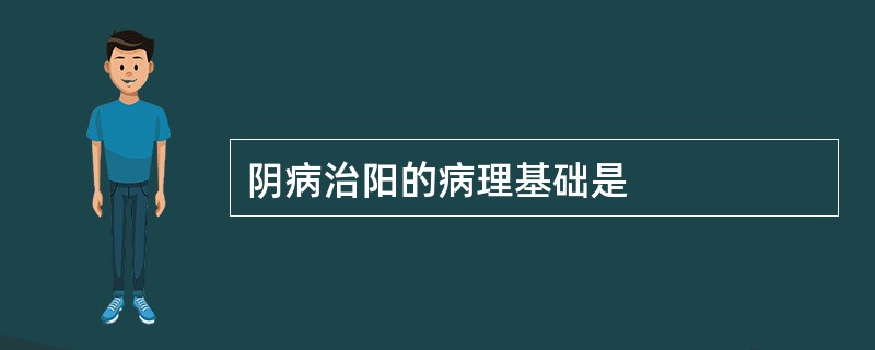 阴病治阳的病理基础是