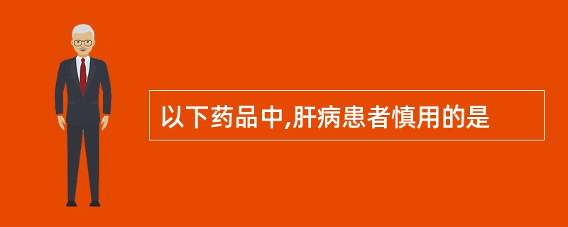 以下药品中,肝病患者慎用的是
