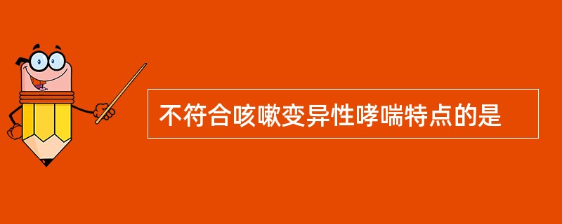 不符合咳嗽变异性哮喘特点的是