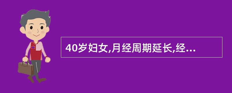 40岁妇女,月经周期延长,经量增多及经期延长,此次月经量多,持续15天,妇科检查