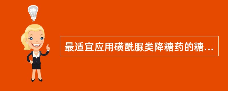 最适宜应用磺酰脲类降糖药的糖尿病病人是